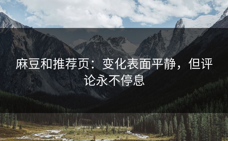 麻豆和推荐页:变化表面平静,但评论永不停息 麻豆和推荐页:变化表面平静,但评论永不停息