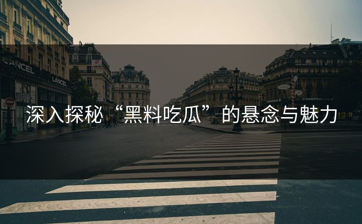 深入探秘“黑料吃瓜”的悬念与魅力