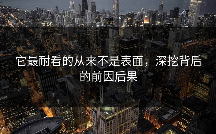 它最耐看的从来不是表面，深挖背后的前因后果