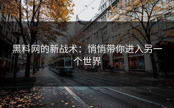 黑料网的新战术：悄悄带你进入另一个世界