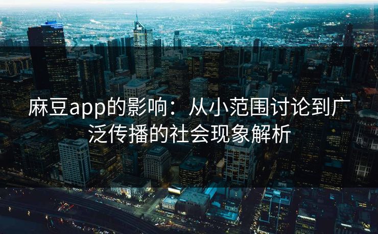 麻豆app的影响：从小范围讨论到广泛传播的社会现象解析