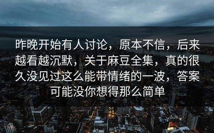 昨晚开始有人讨论,原本不信,后来越看越沉默,关于麻豆全集,真的很久没见过这么能带情绪的一波,答案可能没你想得那么简单